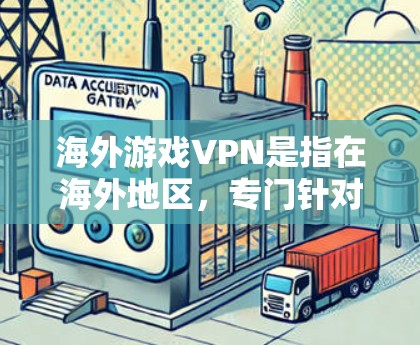 海外游戏VPN是指在海外地区,专门针对游戏玩家提供的VPN服务,这些服务通常包括游戏下载、在线观看、游戏内容过滤等。游戏VPN服务可以帮助玩家方便地观看或下载游戏内容,同时保护隐私和安全 海外游戏VPN是指在海外地区,专门针对游戏玩家提供的VPN服务,这些服务通常包括游戏下载、在线观看、游戏内容过滤等。游戏VPN服务可以帮助玩家方便地观看或下载游戏内容,同时保护隐私和安全