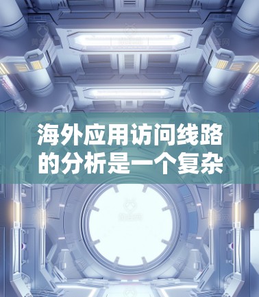 海外应用访问线路的分析是一个复杂但重要的过程,涉及多个方面,包括网络规划、安全验证、配置、监控和管理等。以下是一些关键步骤和方法,帮助您更好地理解和优化您的访问流程 海外应用访问线路的分析是一个复杂但重要的过程,涉及多个方面,包括网络规划、安全验证、配置、监控和管理等。以下是一些关键步骤和方法,帮助您更好地理解和优化您的访问流程