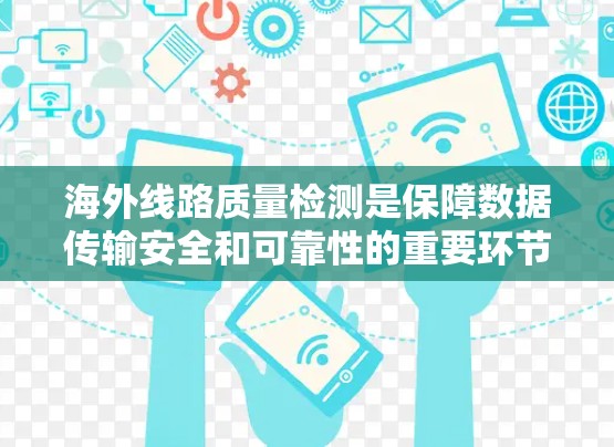 海外线路质量检测是保障数据传输安全和可靠性的重要环节,涉及设备选择、测试设备、测试流程、质量指标、标准规范、质量保障措施以及质量评估等多方面的内容。以下是对海外线路质量检测的详细说明 海外线路质量检测是保障数据传输安全和可靠性的重要环节,涉及设备选择、测试设备、测试流程、质量指标、标准规范、质量保障措施以及质量评估等多方面的内容。以下是对海外线路质量检测的详细说明
