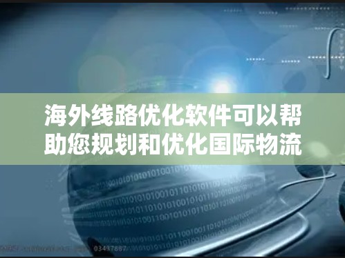 海外线路优化软件可以帮助您规划和优化国际物流路线,提高效率,降低成本,同时确保物流的准确性和安全性。以下是一些常见的海外物流优化软件及其特点 海外线路优化软件可以帮助您规划和优化国际物流路线,提高效率,降低成本,同时确保物流的准确性和安全性。以下是一些常见的海外物流优化软件及其特点