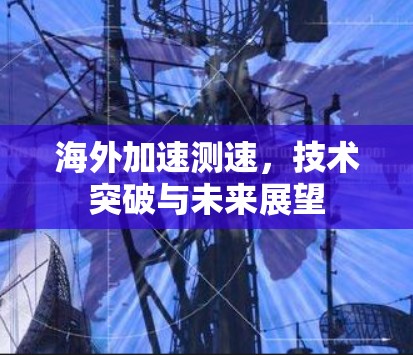 海外加速测速，技术突破与未来展望