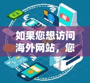 如果您想访问海外网站,您可以按照以下步骤进行 如果您想访问海外网站,您可以按照以下步骤进行