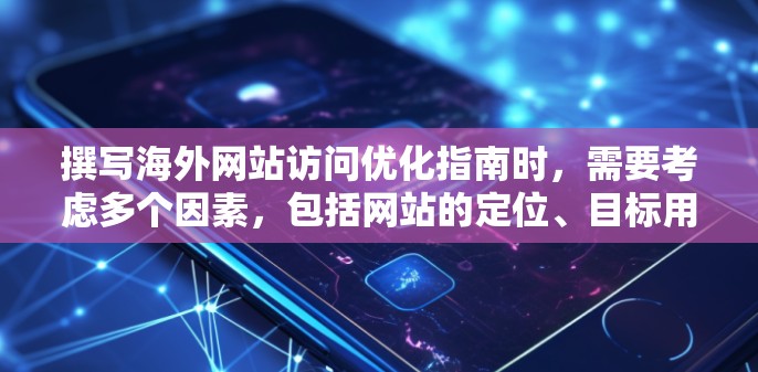 撰写海外网站访问优化指南时，需要考虑多个因素，包括网站的定位、目标用户群体、品牌策略、SEO优化、用户体验、内容营销以及持续优化策略等。以下是一个详细的指南