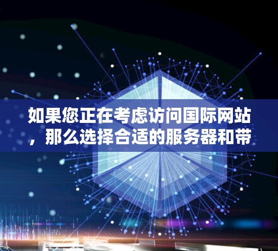 如果您正在考虑访问国际网站，那么选择合适的服务器和带宽非常重要。以下是一些推荐的海外网站服务器和带宽推荐，帮助您高效访问国际网站