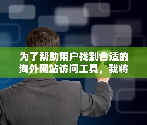 为了帮助用户找到合适的海外网站访问工具，我将根据不同的需求和功能进行推荐。以下是几个推荐的工具和它们的主要功能