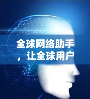 全球网络助手,让全球用户高效沟通 全球网络助手,让全球用户高效沟通