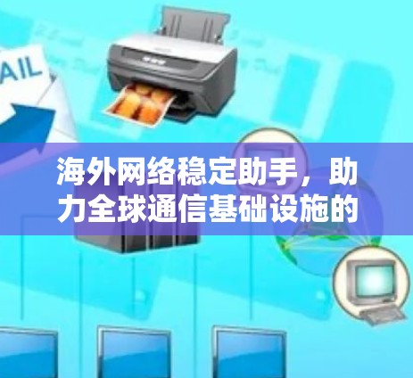 海外网络稳定助手,助力全球通信基础设施的稳定与高效运行 海外网络稳定助手,助力全球通信基础设施的稳定与高效运行