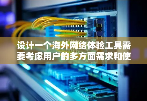 设计一个海外网络体验工具需要考虑用户的多方面需求和使用习惯。以下是一个结构清晰、功能全面的解决方案 设计一个海外网络体验工具需要考虑用户的多方面需求和使用习惯。以下是一个结构清晰、功能全面的解决方案