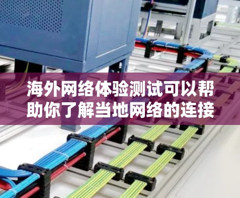 海外网络体验测试可以帮助你了解当地网络的连接情况、速度和稳定性。以下是一些常见的测试步骤和建议 海外网络体验测试可以帮助你了解当地网络的连接情况、速度和稳定性。以下是一些常见的测试步骤和建议