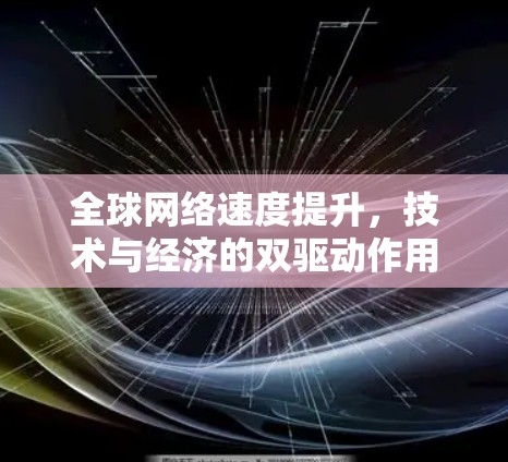 全球网络速度提升,技术与经济的双驱动作用 全球网络速度提升,技术与经济的双驱动作用