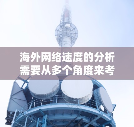 海外网络速度的分析需要从多个角度来考虑，以下是一些主要因素