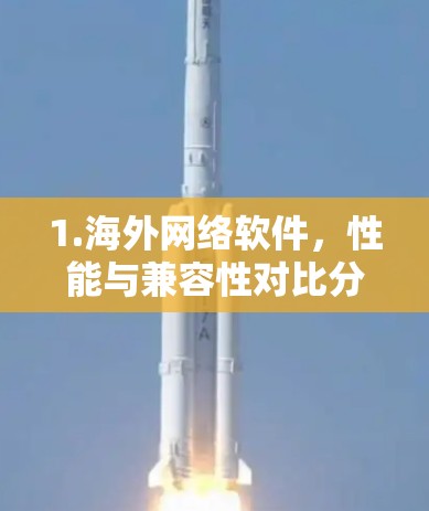1.海外网络软件,性能与兼容性对比分析 1.海外网络软件,性能与兼容性对比分析