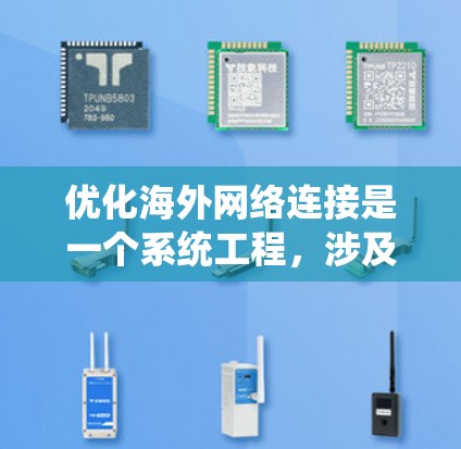 优化海外网络连接是一个系统工程,涉及多个步骤和配置。以下是一个清晰的指南,帮助您逐步优化网络连接 优化海外网络连接是一个系统工程,涉及多个步骤和配置。以下是一个清晰的指南,帮助您逐步优化网络连接