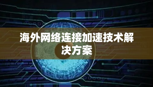 海外网络连接加速技术解决方案 海外网络连接加速技术解决方案