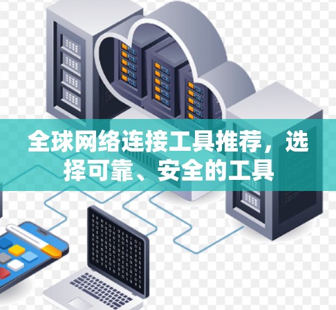 全球网络连接工具推荐,选择可靠、安全的工具 全球网络连接工具推荐,选择可靠、安全的工具