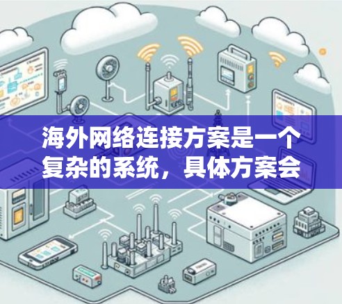 海外网络连接方案是一个复杂的系统,具体方案会根据需求和场景有所不同。以下是一些常见的海外网络连接方案,供参考 海外网络连接方案是一个复杂的系统,具体方案会根据需求和场景有所不同。以下是一些常见的海外网络连接方案,供参考