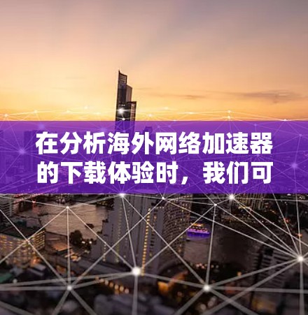 在分析海外网络加速器的下载体验时,我们可以从以下几个方面进行深入探讨,以帮助用户更好地利用这些工具,提升使用体验 在分析海外网络加速器的下载体验时,我们可以从以下几个方面进行深入探讨,以帮助用户更好地利用这些工具,提升使用体验