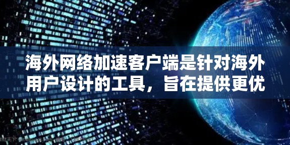 海外网络加速客户端是针对海外用户设计的工具,旨在提供更优化的网络加速体验,适应不同的网络环境。以下是对该工具的详细分析 海外网络加速客户端是针对海外用户设计的工具,旨在提供更优化的网络加速体验,适应不同的网络环境。以下是对该工具的详细分析