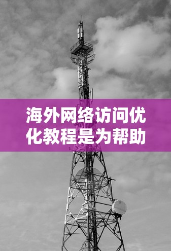 海外网络访问优化教程是为帮助您在国际化的环境中高效、安全地管理网络访问而提供的内容。以下是一些关键步骤和要点,您可以根据自己的具体情况进行调整和补充 海外网络访问优化教程是为帮助您在国际化的环境中高效、安全地管理网络访问而提供的内容。以下是一些关键步骤和要点,您可以根据自己的具体情况进行调整和补充