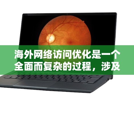 海外网络访问优化是一个全面而复杂的过程,涉及多个方面以确保用户在访问国际平台时的稳定性和安全性。以下是对这个过程的详细总结和实施策略 海外网络访问优化是一个全面而复杂的过程,涉及多个方面以确保用户在访问国际平台时的稳定性和安全性。以下是对这个过程的详细总结和实施策略