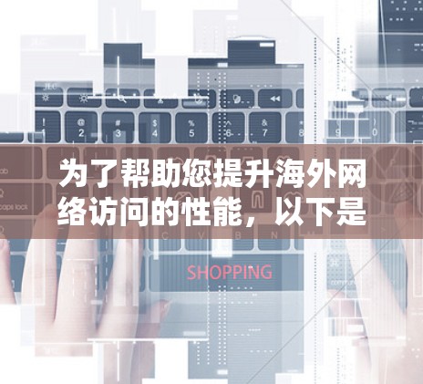 为了帮助您提升海外网络访问的性能,以下是一个全面的海外网络访问加速教程合集,涵盖从选择工具到优化策略的各个方面。这些教程将为您提供从基础配置到高级优化的指导,确保您的网络访问速度得到显著提升 为了帮助您提升海外网络访问的性能,以下是一个全面的海外网络访问加速教程合集,涵盖从选择工具到优化策略的各个方面。这些教程将为您提供从基础配置到高级优化的指导,确保您的网络访问速度得到显著提升
