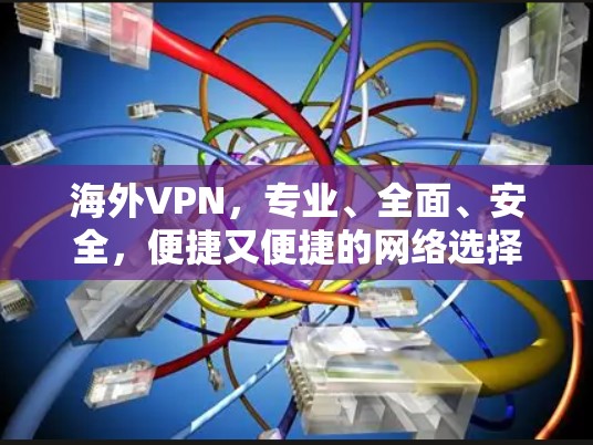 海外VPN，专业、全面、安全，便捷又便捷的网络选择