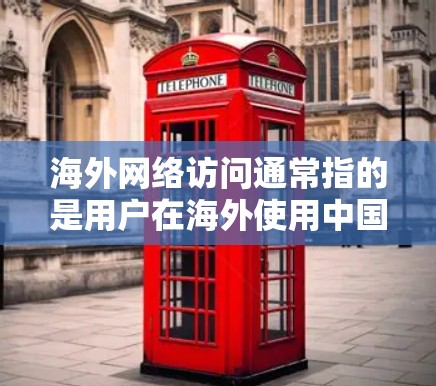 海外网络访问通常指的是用户在海外使用中国的网络服务进行访问。以下是一些可能的相关信息和步骤 海外网络访问通常指的是用户在海外使用中国的网络服务进行访问。以下是一些可能的相关信息和步骤