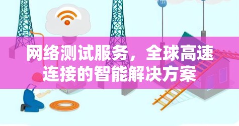 网络测试服务,全球高速连接的智能解决方案 网络测试服务,全球高速连接的智能解决方案