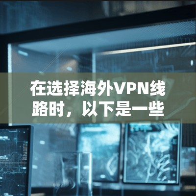 在选择海外VPN线路时,以下是一些关键步骤和建议,帮助你做出明智的选择 在选择海外VPN线路时,以下是一些关键步骤和建议,帮助你做出明智的选择