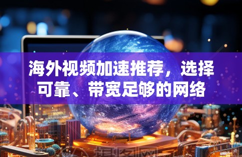 海外视频加速推荐,选择可靠、带宽足够的网络 海外视频加速推荐,选择可靠、带宽足够的网络
