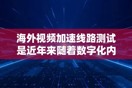 海外视频加速线路测试是近年来随着数字化内容传播的快速发展而逐渐兴起的领域。视频加速技术可以帮助用户在海外观看视频时获得更流畅、更高质量的体验。以下是一些可能的海外视频加速线路测试相关方法和工具 海外视频加速线路测试是近年来随着数字化内容传播的快速发展而逐渐兴起的领域。视频加速技术可以帮助用户在海外观看视频时获得更流畅、更高质量的体验。以下是一些可能的海外视频加速线路测试相关方法和工具