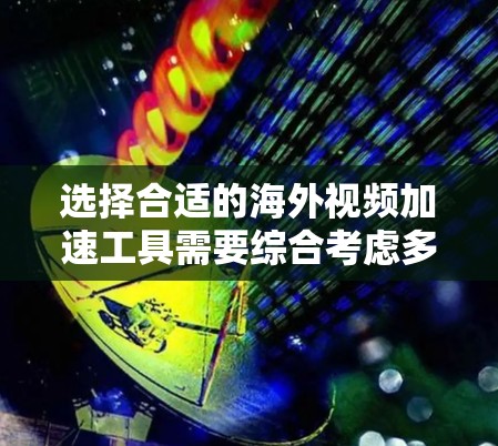 选择合适的海外视频加速工具需要综合考虑多个因素,以下是一步步的建议 选择合适的海外视频加速工具需要综合考虑多个因素,以下是一步步的建议