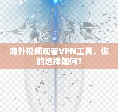 海外视频观看VPN工具,你的选择如何? 海外视频观看VPN工具,你的选择如何?