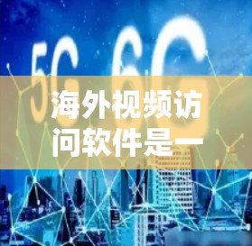 海外视频访问软件是一种用于访问外公户、国际用户或外部视频资源的工具。这些软件通常支持实时视频、截屏、音量控制、自动播放、自动转播、自动下载等功能，帮助用户方便地观看视频内容