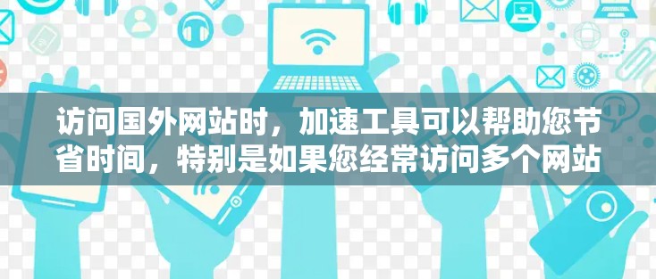 访问国外网站时,加速工具可以帮助您节省时间,特别是如果您经常访问多个网站。以下是一些常见的海外视频访问工具推荐,帮助您高效访问多条网站 访问国外网站时,加速工具可以帮助您节省时间,特别是如果您经常访问多个网站。以下是一些常见的海外视频访问工具推荐,帮助您高效访问多条网站