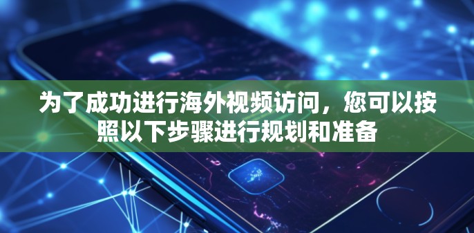 为了成功进行海外视频访问,您可以按照以下步骤进行规划和准备 为了成功进行海外视频访问,您可以按照以下步骤进行规划和准备