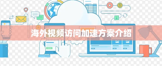 海外视频访问加速方案介绍
