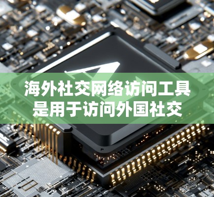 海外社交网络访问工具是用于访问外国社交媒体账号、网站或服务的工具。以下是一些有效的工具,帮助您访问这些内容 海外社交网络访问工具是用于访问外国社交媒体账号、网站或服务的工具。以下是一些有效的工具,帮助您访问这些内容