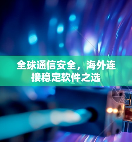 全球通信安全，海外连接稳定软件之选