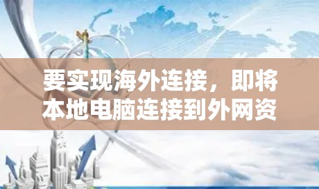 要实现海外连接，即将本地电脑连接到外网资源，如服务器或共享网络，需遵循以下步骤和步骤