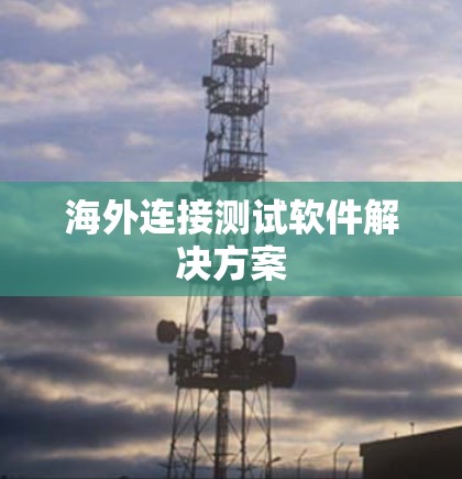 海外连接测试软件解决方案