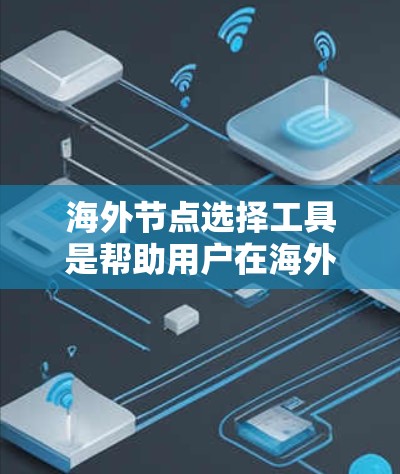 海外节点选择工具是帮助用户在海外市场中选择适合的节点(如合作伙伴、客户、平台等)的工具。以下是一些常见的海外节点选择工具及其特点 海外节点选择工具是帮助用户在海外市场中选择适合的节点(如合作伙伴、客户、平台等)的工具。以下是一些常见的海外节点选择工具及其特点