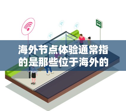 海外节点体验通常指的是那些位于海外的节点,通常是在特定国家或地区的服务器或服务。这些节点可能用于云服务、云基础设施管理、数据存储、或其他云服务的运行 海外节点体验通常指的是那些位于海外的节点,通常是在特定国家或地区的服务器或服务。这些节点可能用于云服务、云基础设施管理、数据存储、或其他云服务的运行