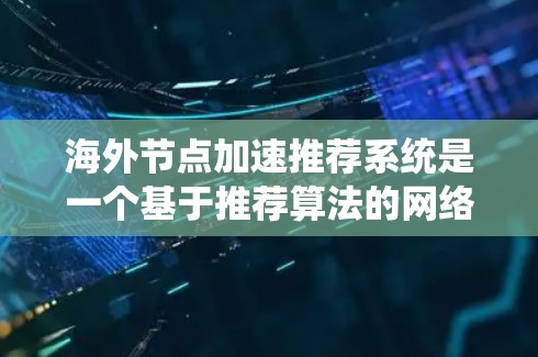 海外节点加速推荐系统是一个基于推荐算法的网络加速机制，旨在通过将本地服务器的资源转发到海外服务器，提升服务器性能和网络效率。以下是系统设计和实施的关键步骤