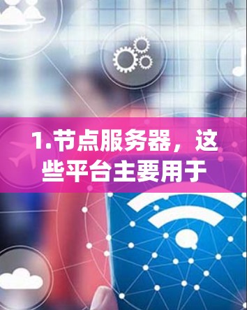 1.节点服务器,这些平台主要用于提供节点服务器的部署服务,支持多种云服务(如AWS、Azure、Google Cloud等)以及本地的数据库和存储解决方案 1.节点服务器,这些平台主要用于提供节点服务器的部署服务,支持多种云服务(如AWS、Azure、Google Cloud等)以及本地的数据库和存储解决方案