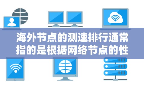 海外节点的测速排行通常指的是根据网络节点的性能指标对多个节点进行排序,以评估它们在网络中的作用或效率。以下是一个可能包含的关键指标和排序的示例 海外节点的测速排行通常指的是根据网络节点的性能指标对多个节点进行排序,以评估它们在网络中的作用或效率。以下是一个可能包含的关键指标和排序的示例