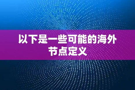 以下是一些可能的海外节点定义 以下是一些可能的海外节点定义