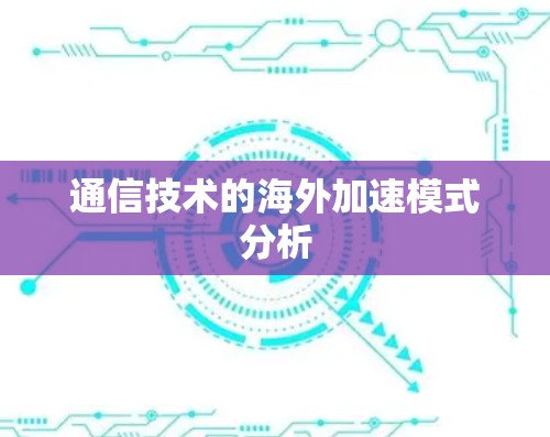 通信技术的海外加速模式分析 通信技术的海外加速模式分析