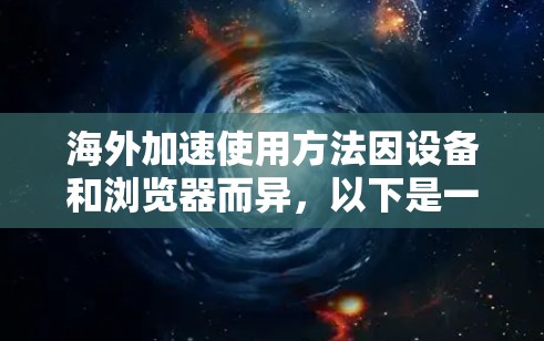 海外加速使用方法因设备和浏览器而异，以下是一些通用的使用方法和注意事项