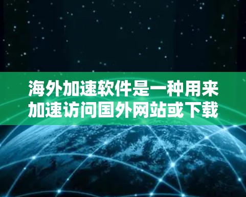 海外加速软件是一种用来加速访问国外网站或下载国外文件的工具,通常包括浏览器的加速功能。以下是一些关于海外加速软件体验的总结 海外加速软件是一种用来加速访问国外网站或下载国外文件的工具,通常包括浏览器的加速功能。以下是一些关于海外加速软件体验的总结